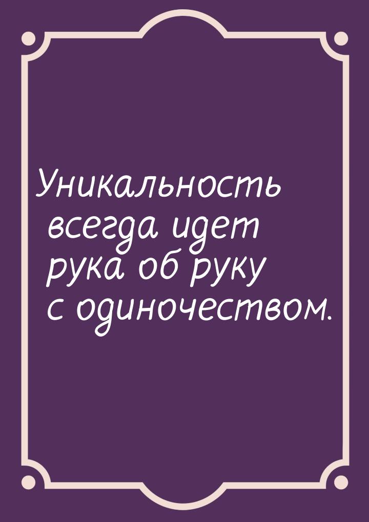 Уникальность всегда идет рука об руку с одиночеством.