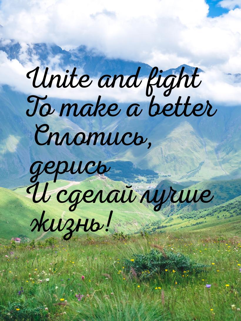 Unite and fight To make a better Сплотись, дерись И сделай лучше жизнь!