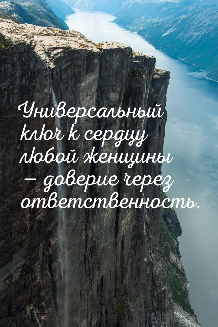 Универсальный ключ к сердцу любой женщины — доверие через ответственность.