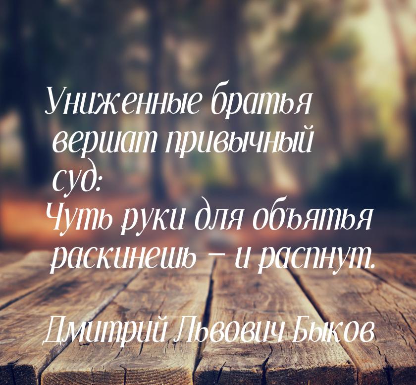 Униженные братья вершат привычный суд: Чуть руки для объятья раскинешь  и распнут.