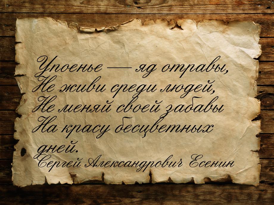 Упоенье  яд отравы, Не живи среди людей, Не меняй своей забавы На красу бесцветных 