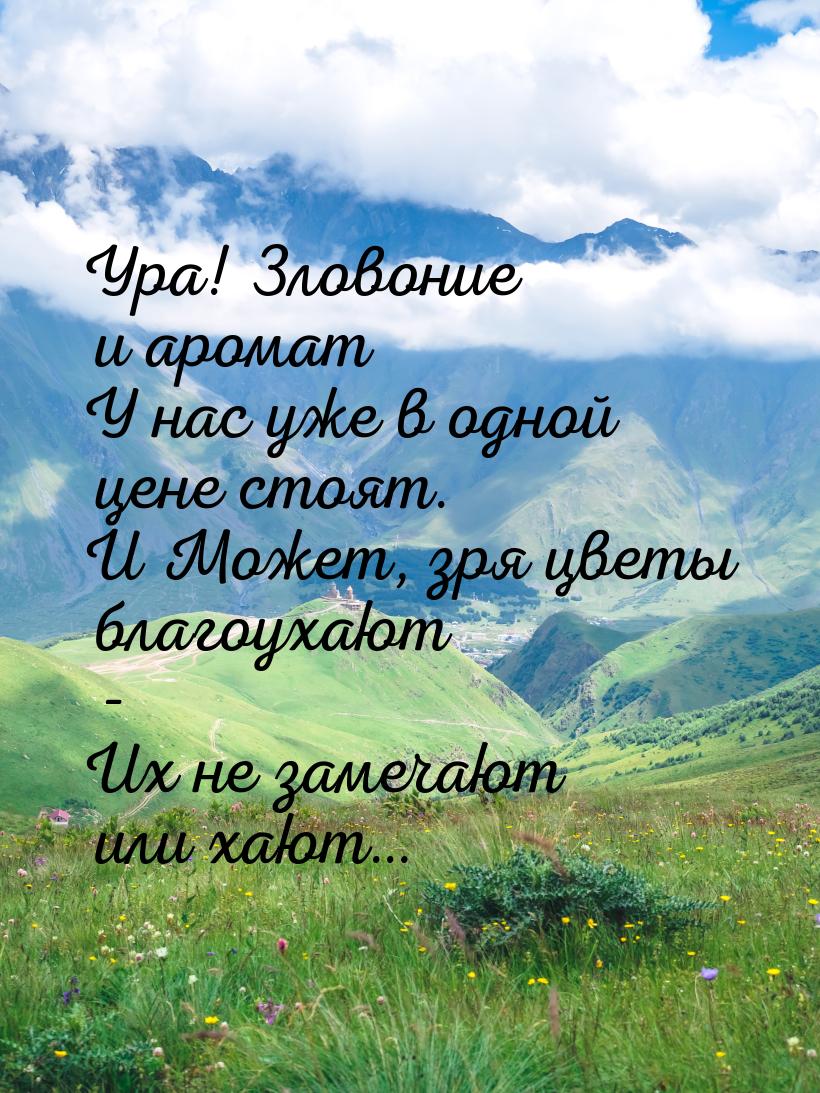 Ура! Зловоние и аромат У нас уже в одной цене стоят. И Может, зря цветы благоухают - Их не