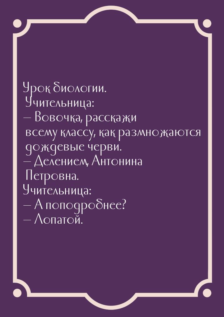 Урок биологии. Учительница:  Вовочка, расскажи всему классу, как размножаются дожде