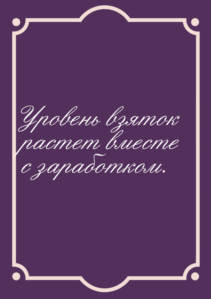 Уровень взяток растет вместе с заработком.