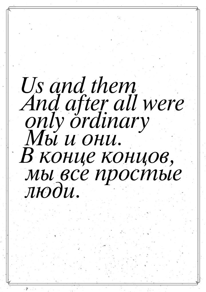 Us and them And after all were only ordinary Мы и они. В конце концов, мы все простые люди