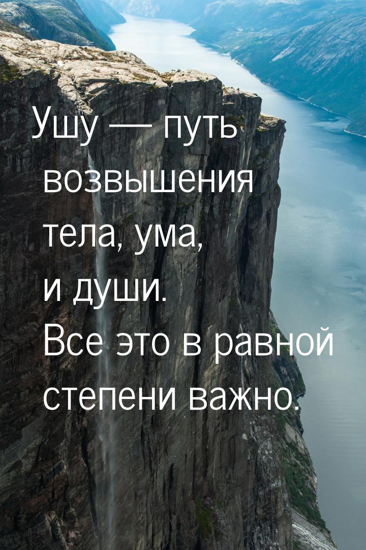 Ушу  путь возвышения тела, ума, и души. Все это в равной степени важно.