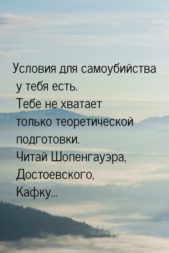 Условия для самоубийства у тебя есть. Тебе не хватает только теоретической подготовки. Чит