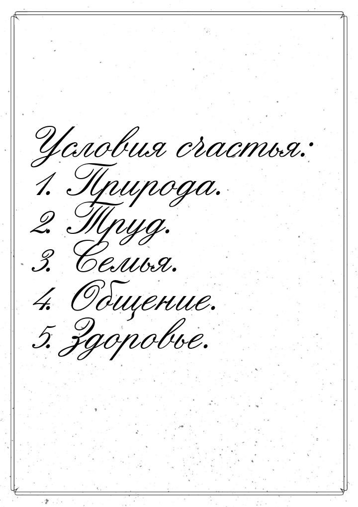 Условия счастья: 1. Природа. 2. Труд. 3. Семья. 4. Общение. 5. Здоровье.