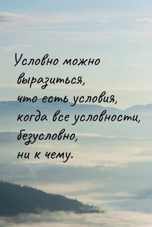 Условно можно выразиться, что есть условия, когда все условности, безусловно, ни к чему.