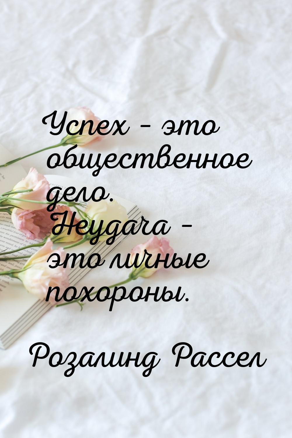 Успех – это общественное дело. Неудача – это личные похороны.