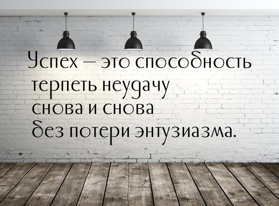 Успех — это способность терпеть неудачу снова и снова без потери энтузиазма.