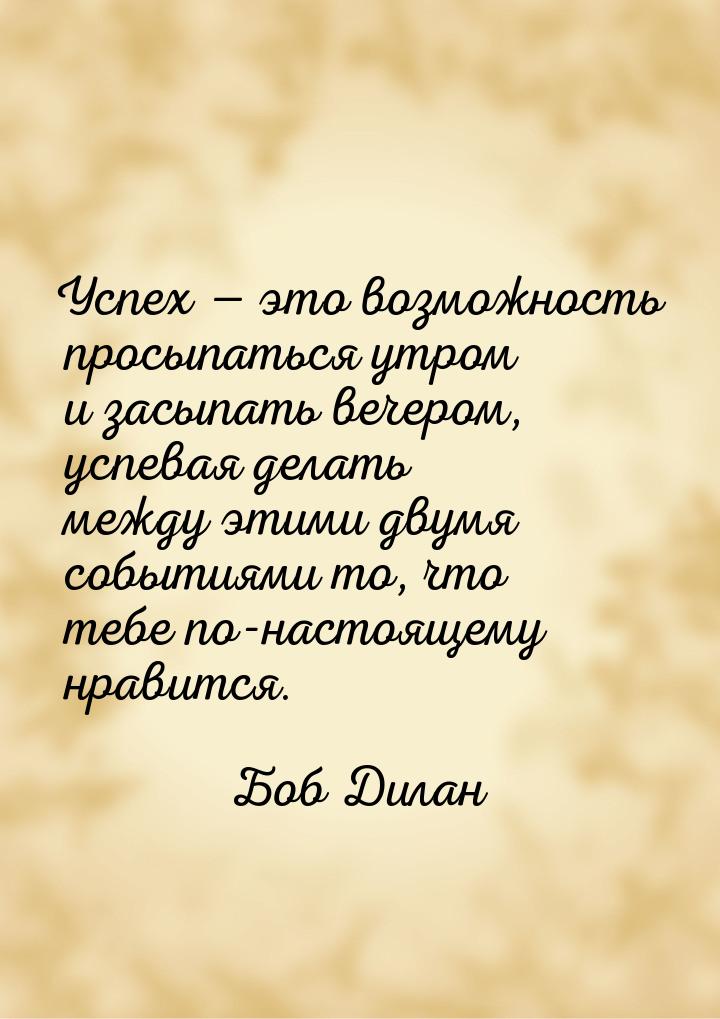 Успех — это возможность просыпаться утром и засыпать вечером, успевая делать между этими д