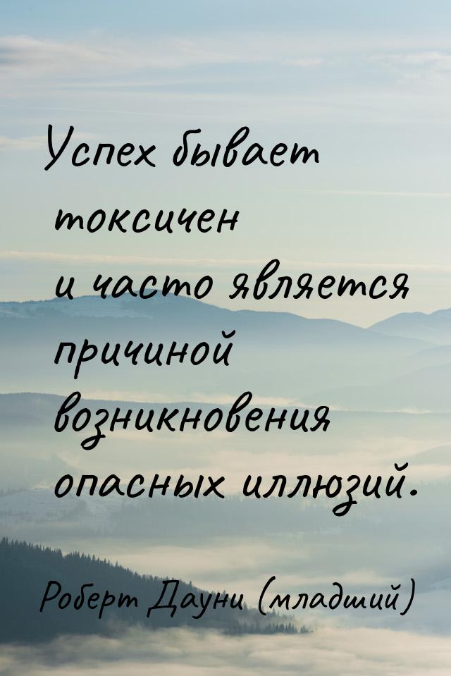 Успех бывает токсичен и часто является причиной возникновения опасных иллюзий.