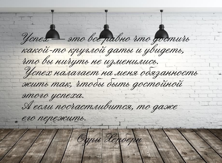 Успех  это всё равно что достичь какой-то круглой даты и увидеть, что вы ничуть не 