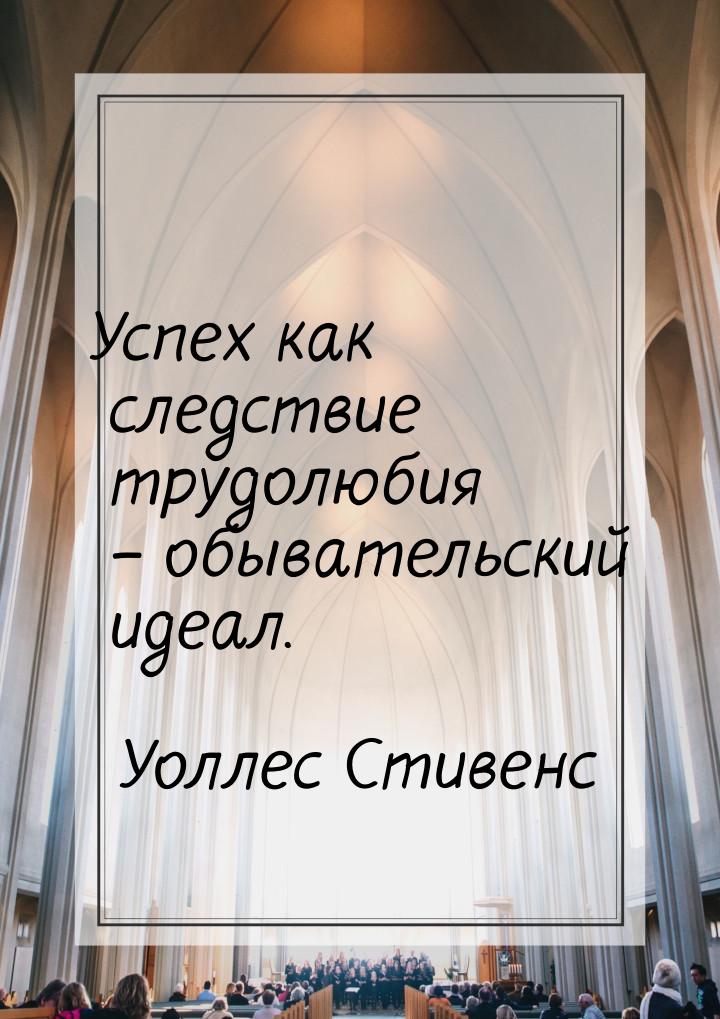 Успех как следствие трудолюбия – обывательский идеал.