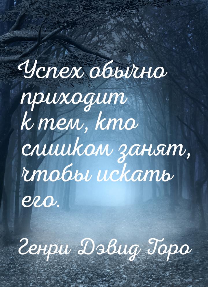 Успех обычно приходит к тем, кто слишком занят, чтобы искать его.