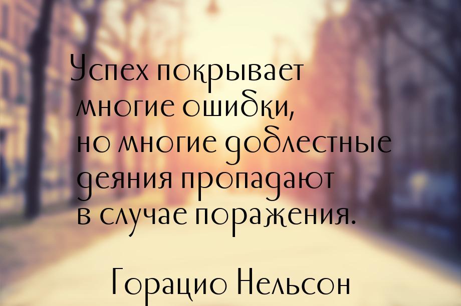 Успех покрывает многие ошибки, но многие доблестные деяния пропадают в случае поражения.