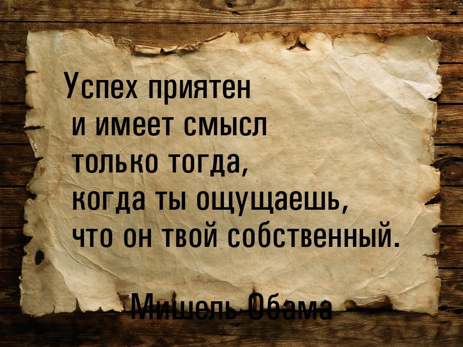 Успех приятен и имеет смысл только тогда, когда ты ощущаешь, что он твой собственный.