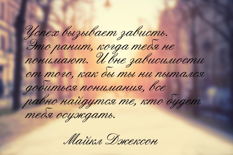 Успех вызывает зависть. Это ранит, когда тебя не понимают. И вне зависимости от того, как 