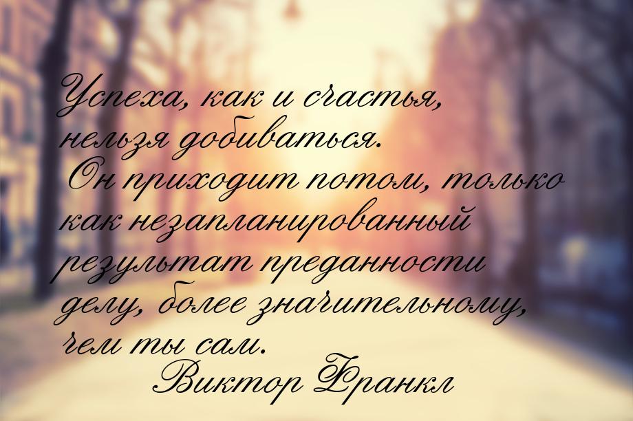 Успеха, как и счастья, нельзя добиваться. Он приходит потом, только как незапланированный 