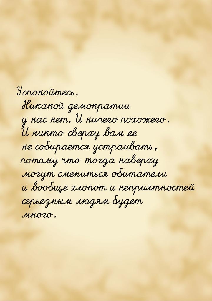 Успокойтесь. Никакой демократии у нас нет. И ничего похожего. И никто сверху вам ее не соб