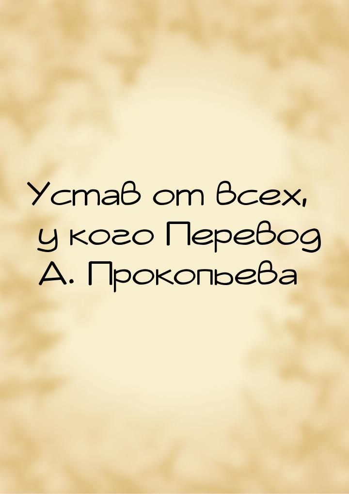 Устав от всех, у кого Перевод А. Прокопьева