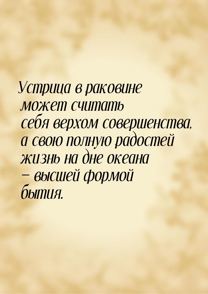 Устрица в раковине может считать себя верхом совершенства, а свою полную радостей жизнь на