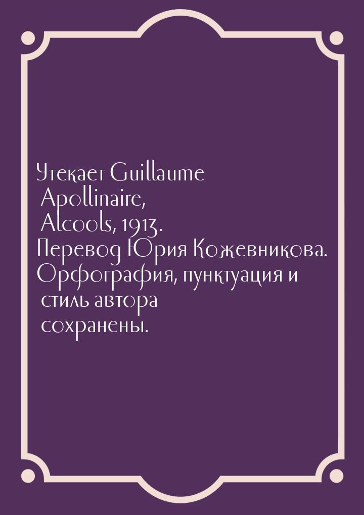 Утекает Guillaume Apollinaire, Alcools, 1913. Перевод Юрия Кожевникова. Орфография, пункту