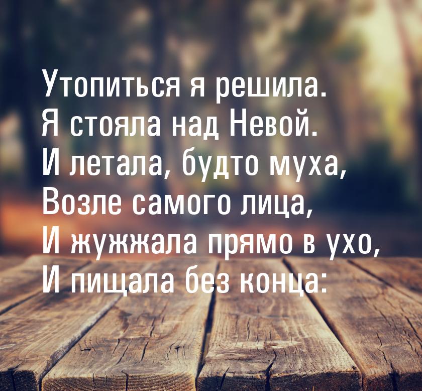 Утопиться я решила. Я стояла над Невой. И летала, будто муха, Возле самого лица, И жужжала