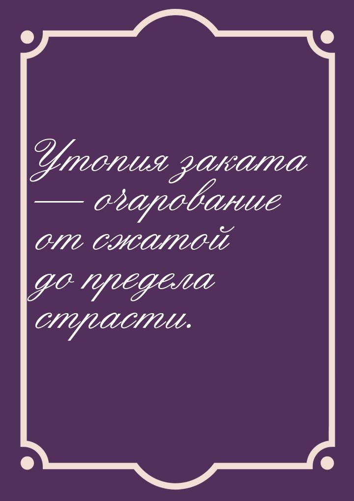 Утопия заката  очарование от сжатой до предела страсти.