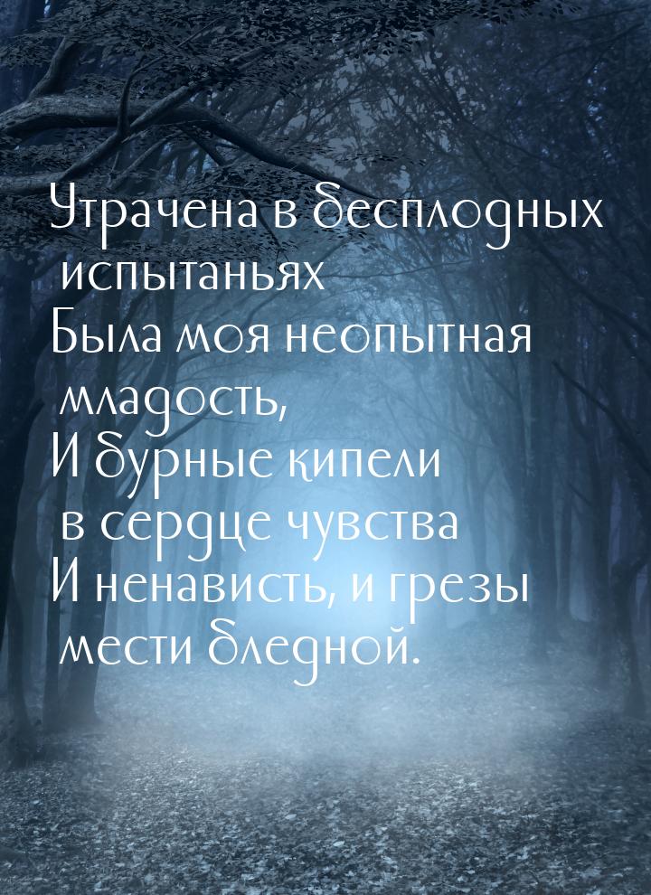 Утрачена в бесплодных испытаньях Была моя неопытная младость, И бурные кипели в сердце чув