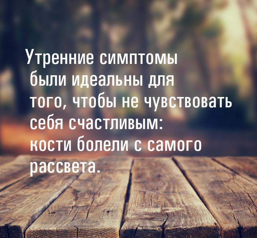 Утренние симптомы были идеальны для того, чтобы не чувствовать себя счастливым: кости боле