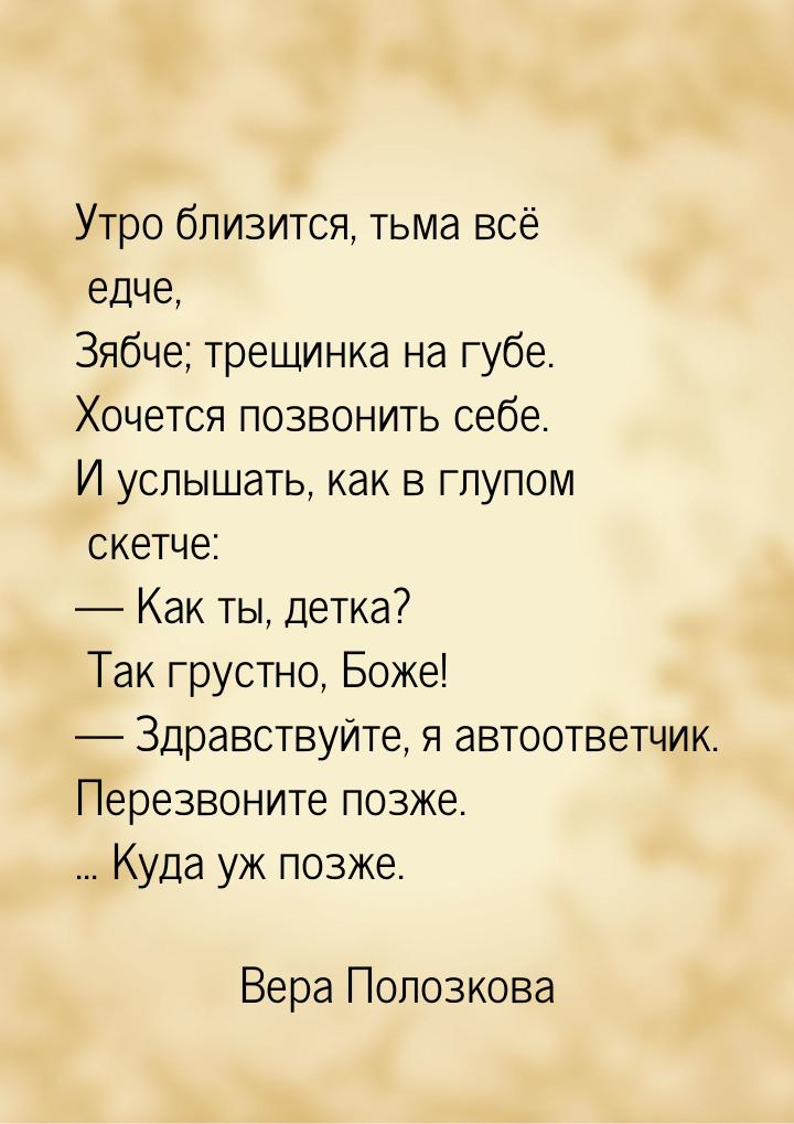 Утро близится, тьма всё едче, Зябче; трещинка на губе. Хочется позвонить себе. И услышать,