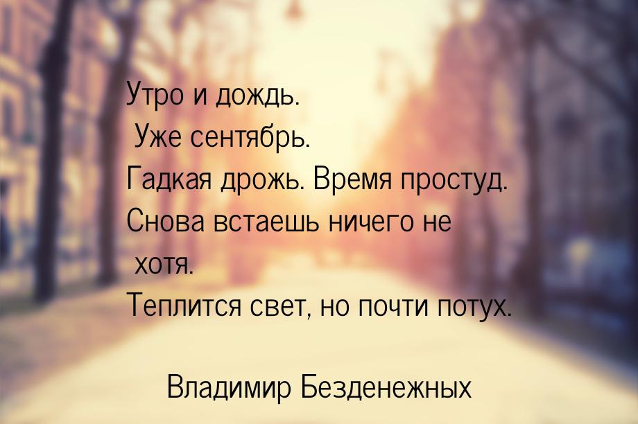 Утро и дождь. Уже сентябрь. Гадкая дрожь. Время простуд. Снова встаешь ничего не хотя. Теп