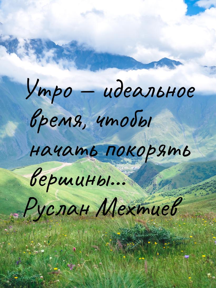 Утро  идеальное время,  чтобы начать покорять вершины... Руслан Мехтиев