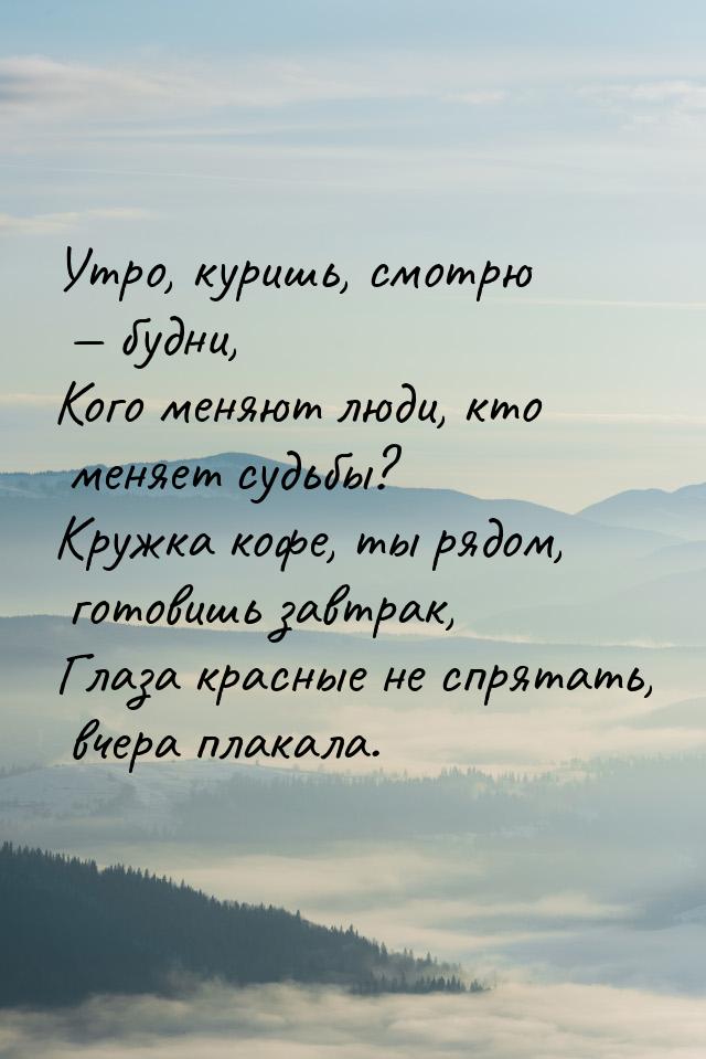 Утро, куришь, смотрю  будни, Кого меняют люди, кто меняет судьбы? Кружка кофе, ты р