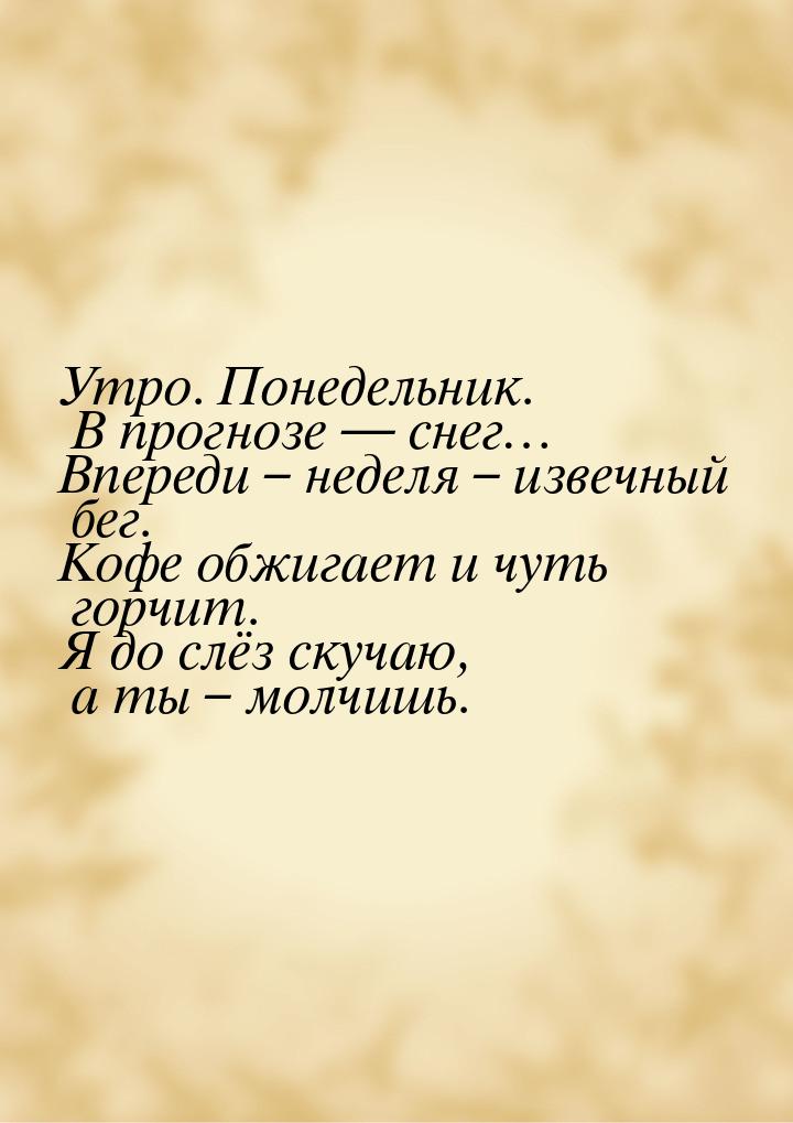 Утро. Понедельник. В прогнозе  снег… Впереди – неделя – извечный бег. Кофе обжигает