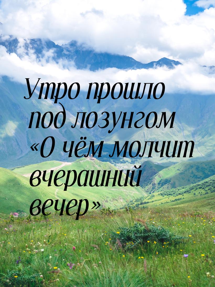 Утро прошло под лозунгом О чём молчит вчерашний вечер