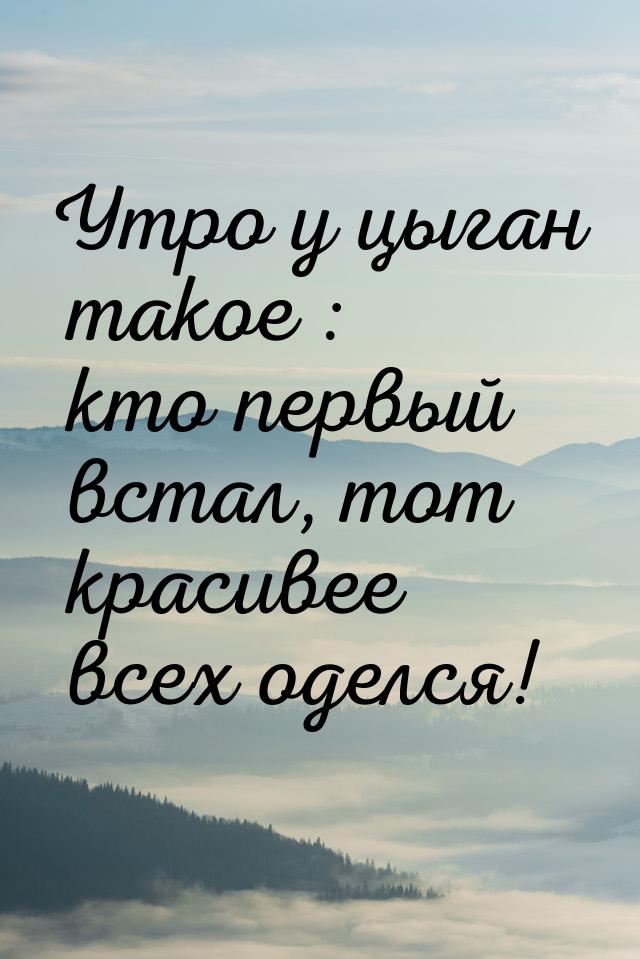 Утро у цыган такое : кто первый встал, тот красивее всех оделся!