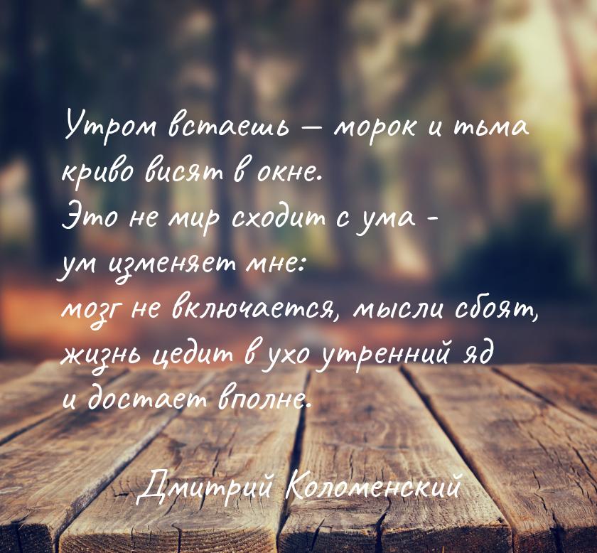 Утром встаешь  морок и тьма криво висят в окне. Это не мир сходит с ума - ум изменя