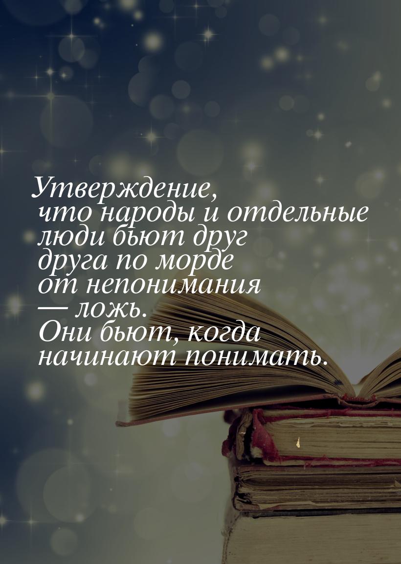 Утверждение, что народы и отдельные люди бьют друг друга по морде от непонимания  л