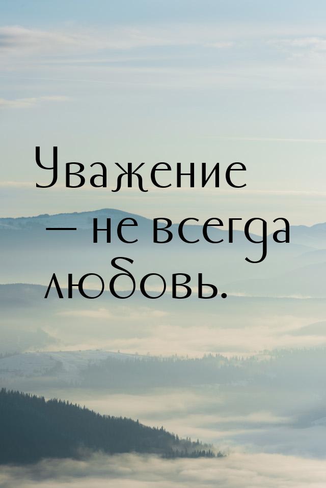 Уважение — не всегда любовь.