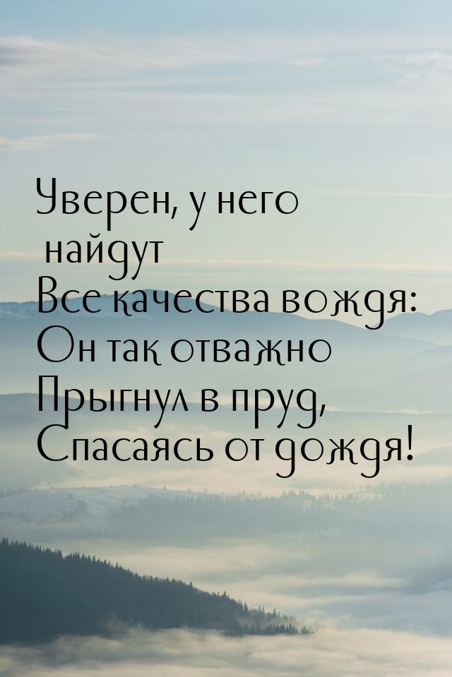 Уверен, у него найдут Все качества вождя: Он так отважно Прыгнул в пруд, Спасаясь от дождя