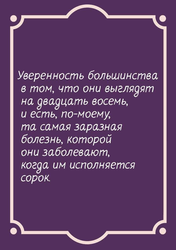 Уверенность большинства в том, что они выглядят на двадцать восемь, и есть, по-моему, та с