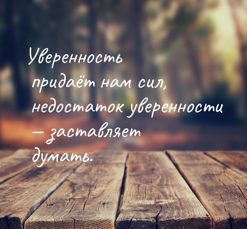 Уверенность придаёт нам сил, недостаток уверенности  заставляет думать.