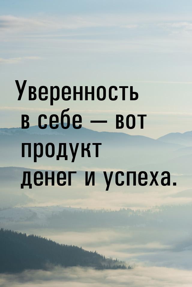 Уверенность в себе  вот продукт денег и успеха.