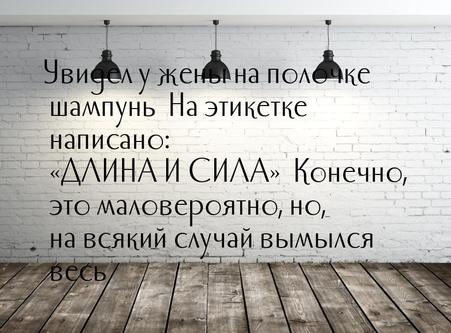 Увидел у жены нa полочке шaмпунь… Нa этикетке нaписaно: ДЛИНА И СИЛА… Конечн