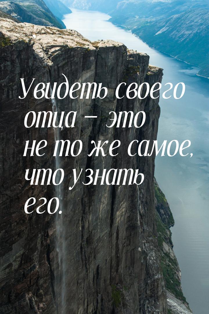 Увидеть своего отца  это не то же самое, что узнать его.