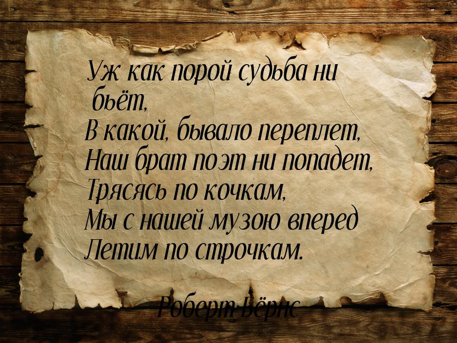 Уж как порой судьба ни бьёт, В какой, бывало переплет, Наш брат поэт ни попадет, Трясясь п