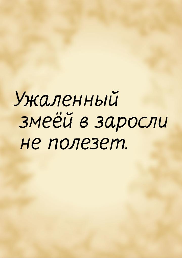 Ужаленный змеёй в заросли не полезет.